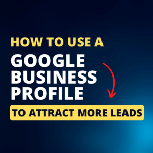 HOW TO USE GOOGLE BUSINESS PROFILE TO ATTRACT MORE LEADS